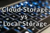 Cloud Storage vs Local Storage: Which One Is Right for You? - Post Thumbnail